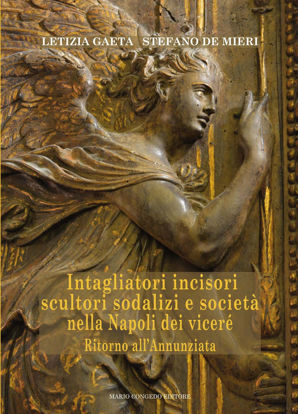 Immagine di Intagliatori incisori scultori sodalizi e società nella Napoli dei viceré. Ritorno all'Annunziata